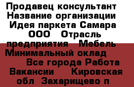 Продавец-консультант › Название организации ­ Идея паркета-Самара, ООО › Отрасль предприятия ­ Мебель › Минимальный оклад ­ 25 000 - Все города Работа » Вакансии   . Кировская обл.,Захарищево п.